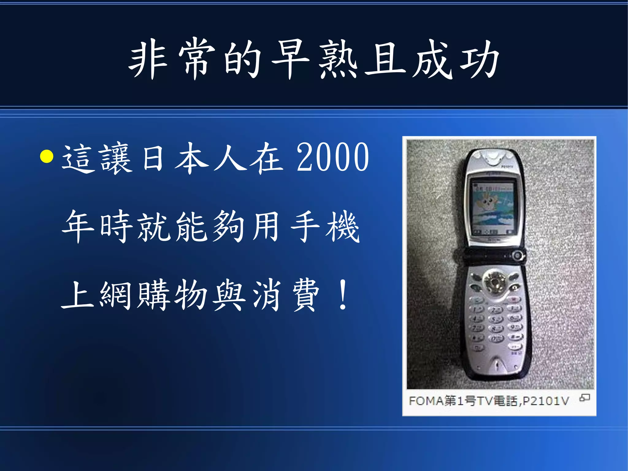 非常的早熟且成功
● 這讓日本人在 2000
年時就能夠用手機
上網購物與消費！
 