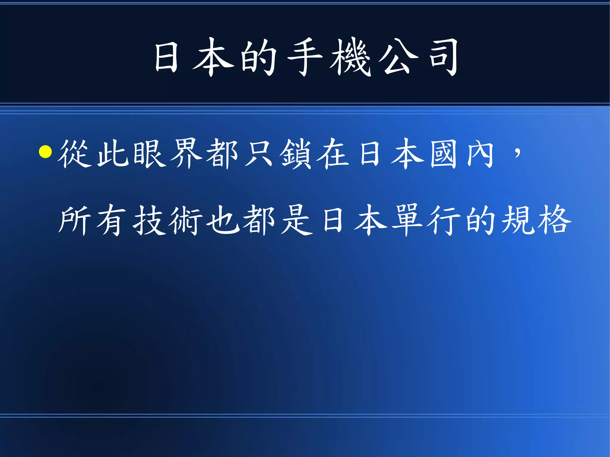 日本的手機公司
● 從此眼界都只鎖在日本國內，
所有技術也都是日本單行的規格
 