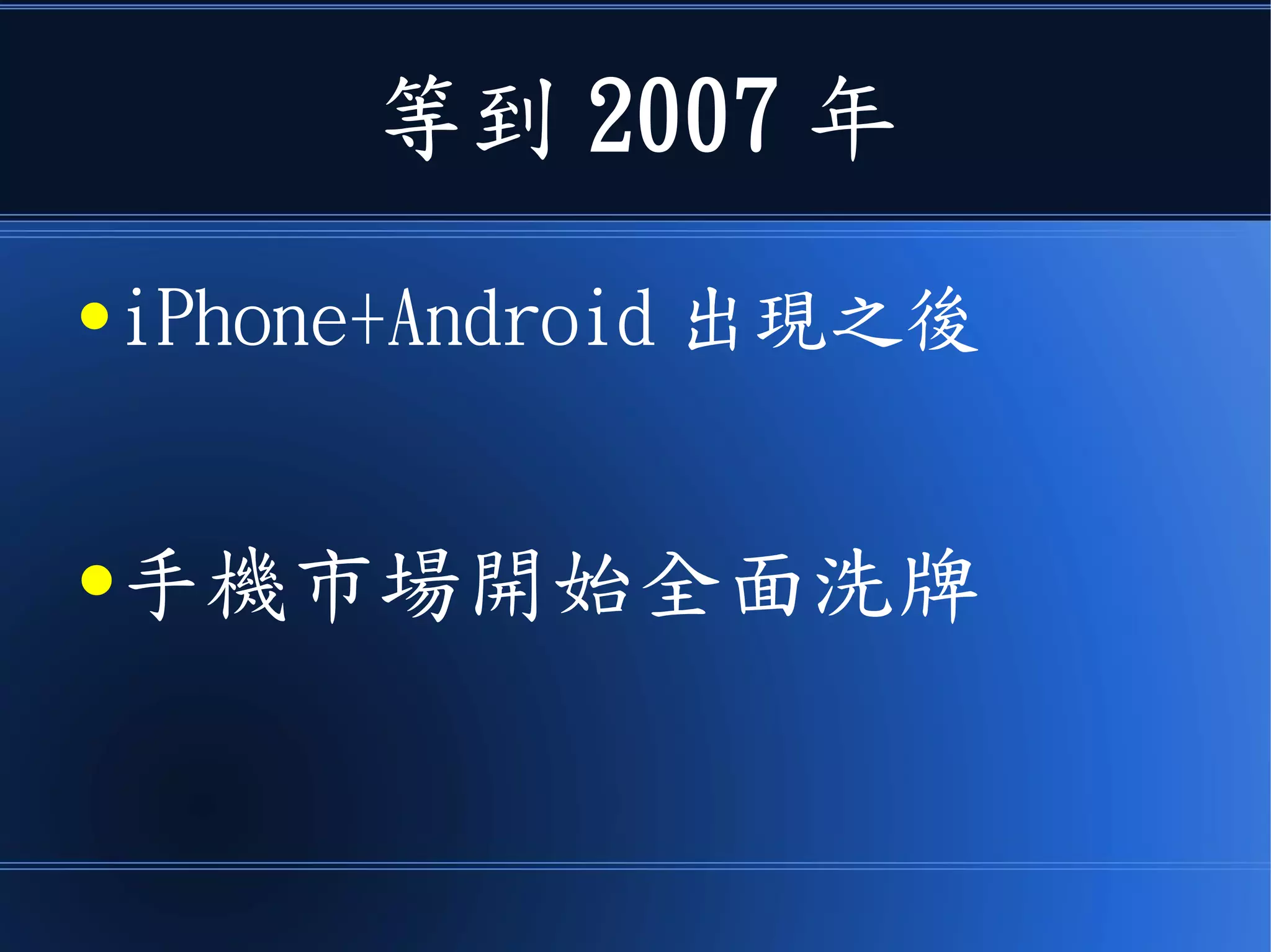 等到 2007 年
● iPhone+Android 出現之後
●手機市場開始全面洗牌
 