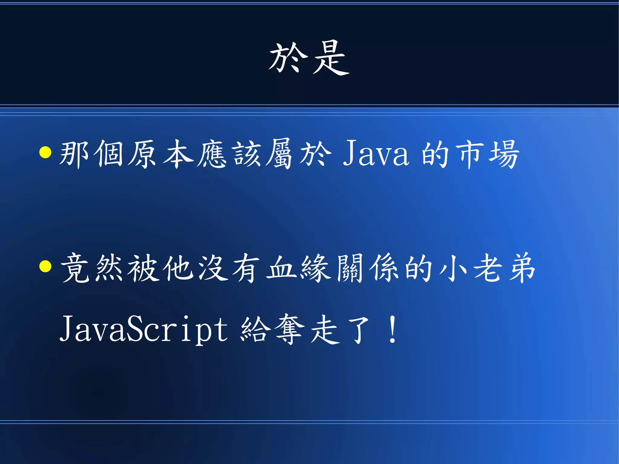 於是
● 那個原本應該屬於 Java 的市場
● 竟然被他沒有血緣關係的小老弟
JavaScript 給奪走了！
 