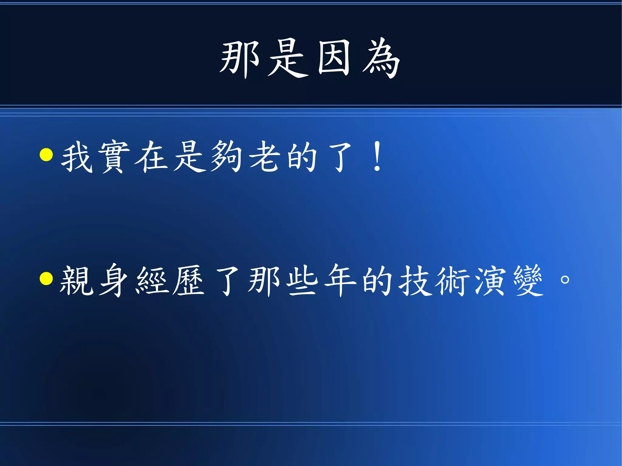 那是因為
● 我實在是夠老的了！
● 親身經歷了那些年的技術演變。
 
