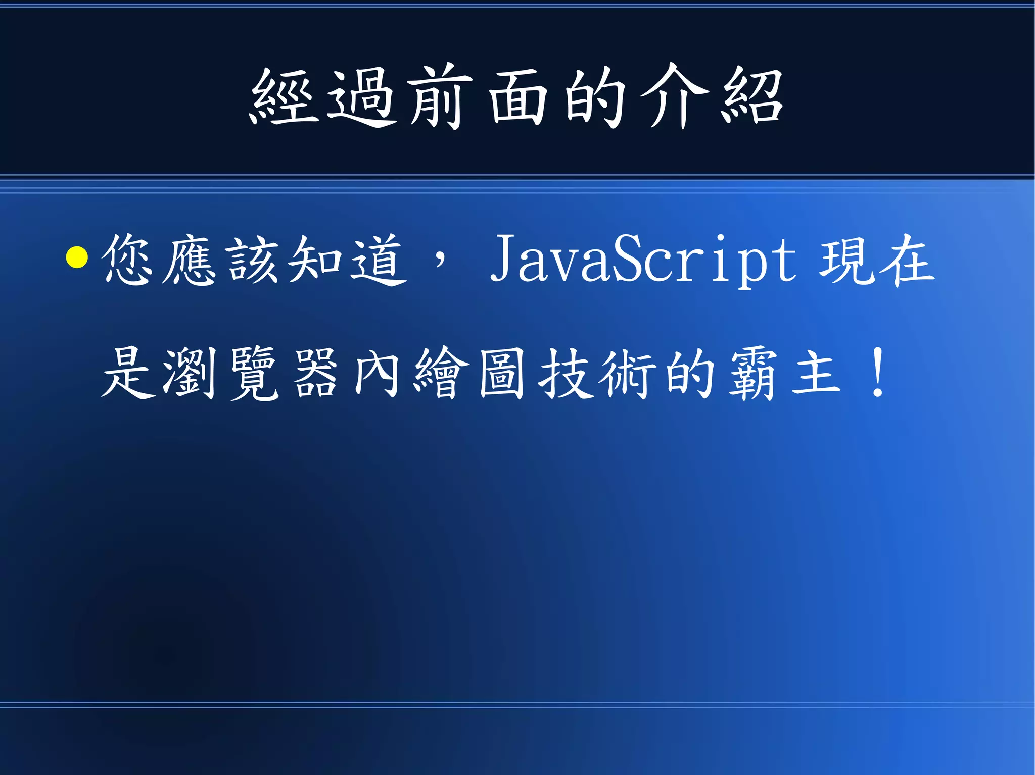 經過前面的介紹
● 您應該知道， JavaScript 現在
是瀏覽器內繪圖技術的霸主！
 