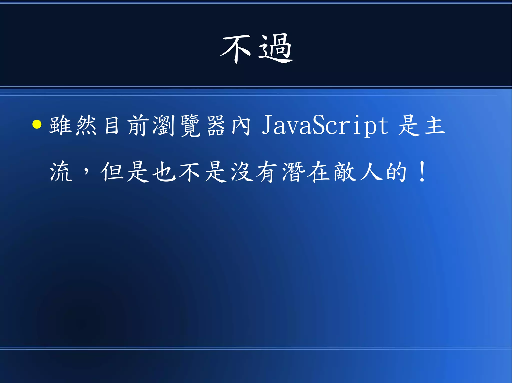 不過
● 雖然目前瀏覽器內 JavaScript 是主
流，但是也不是沒有潛在敵人的！
 