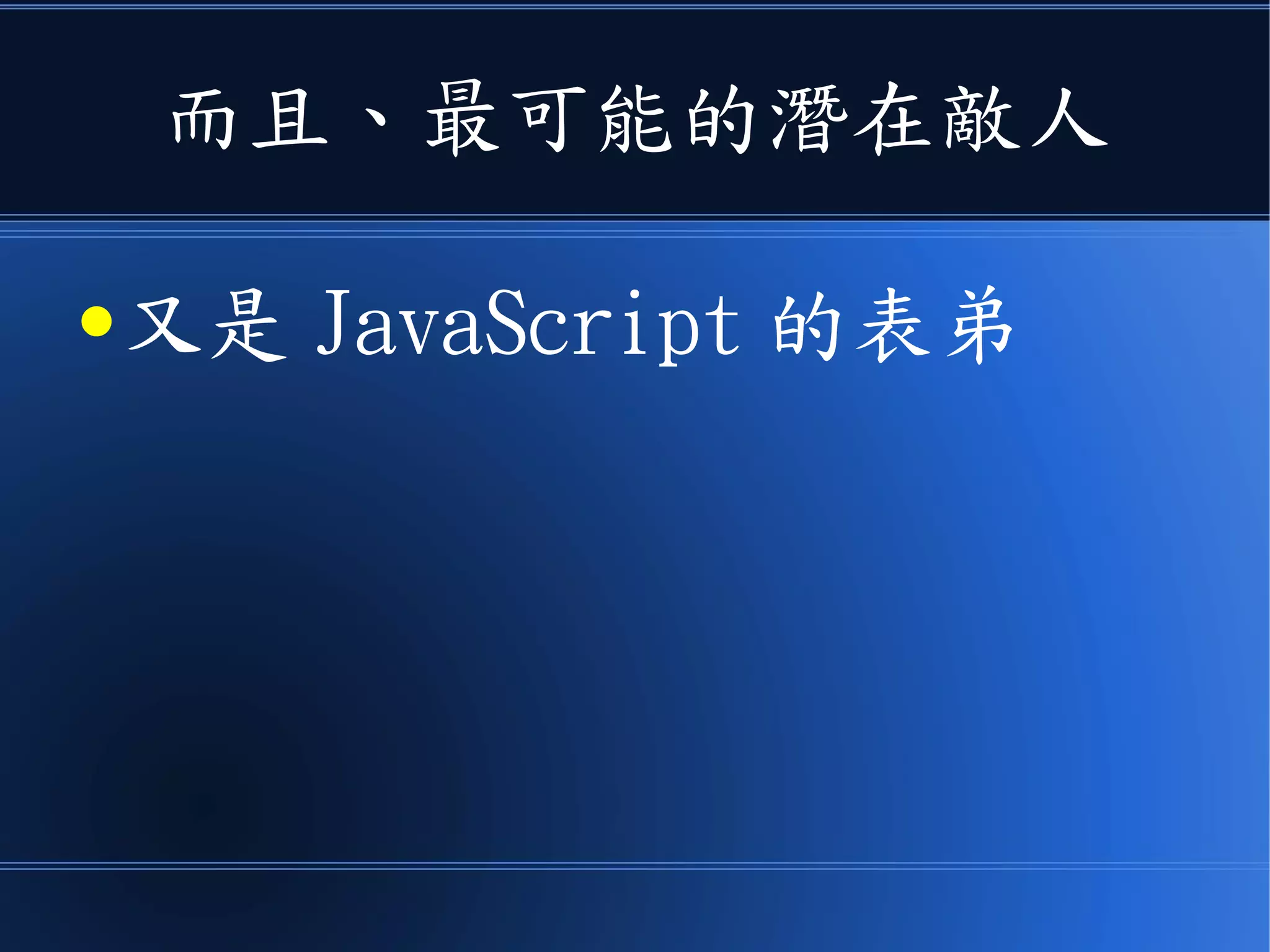 而且、最可能的潛在敵人
●又是 JavaScript 的表弟
 