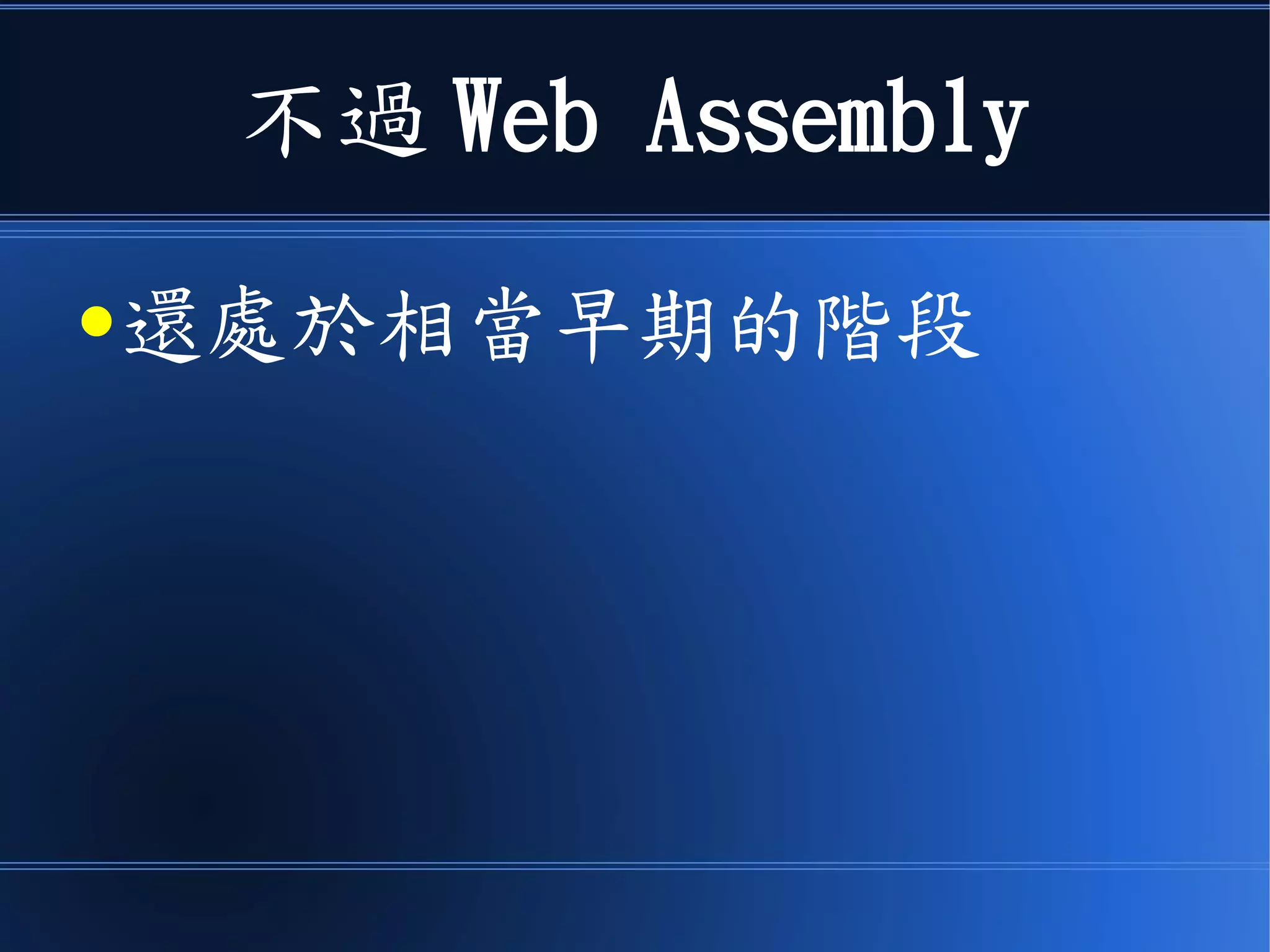 不過 Web Assembly
●還處於相當早期的階段
 