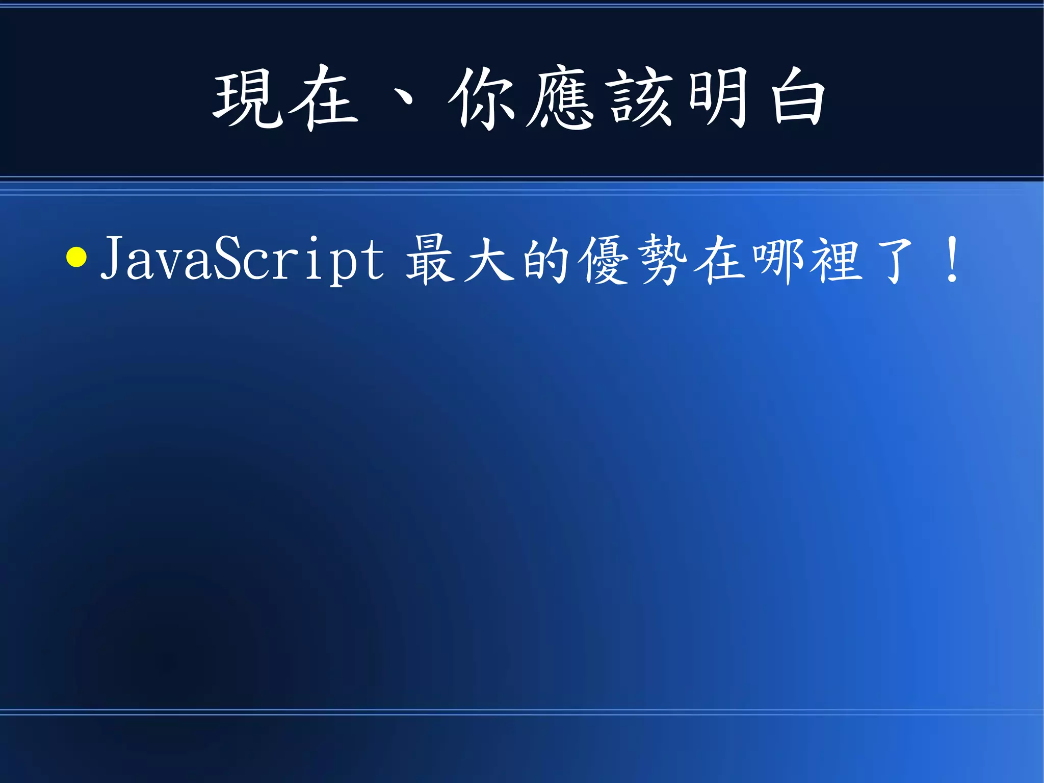 現在、你應該明白
● JavaScript 最大的優勢在哪裡了！
 