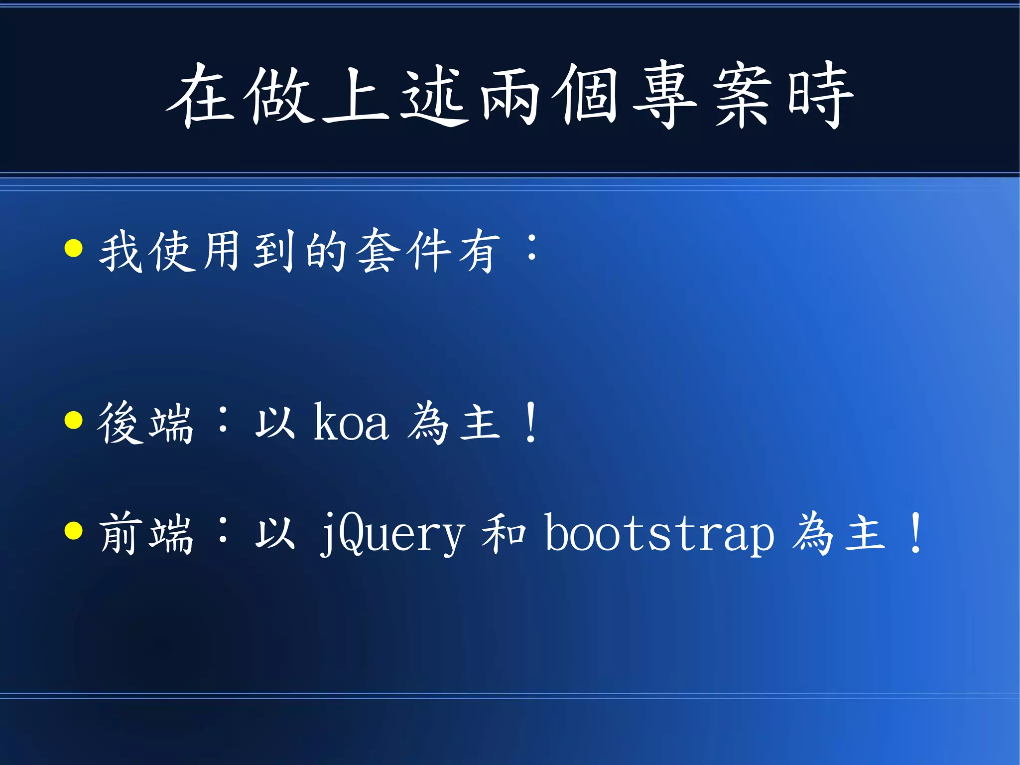 在做上述兩個專案時
● 我使用到的套件有：
● 後端：以 koa 為主！
● 前端：以 jQuery 和 bootstrap 為主！
 