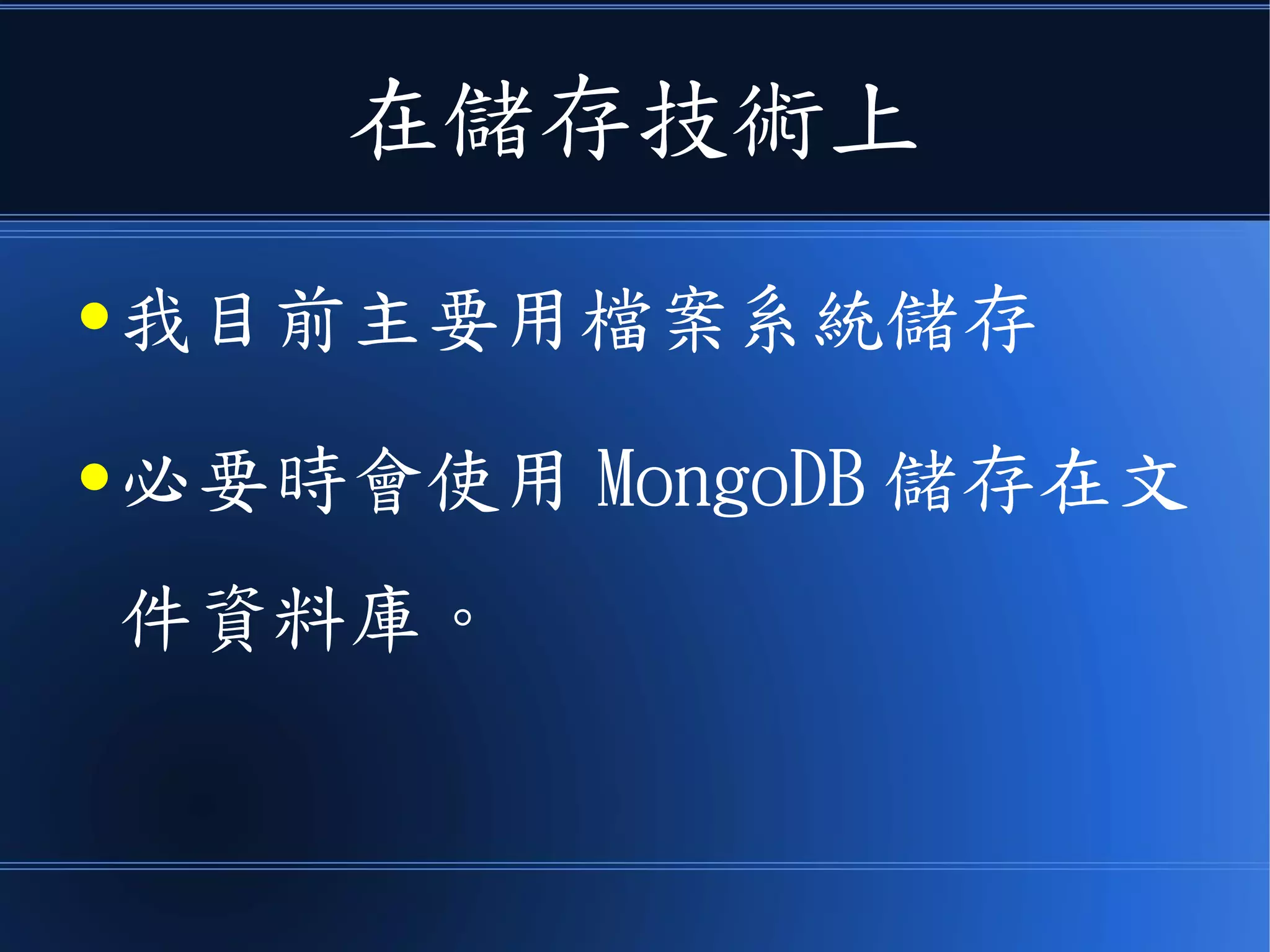 在儲存技術上
● 我目前主要用檔案系統儲存
● 必要時會使用 MongoDB 儲存在文
件資料庫。
 