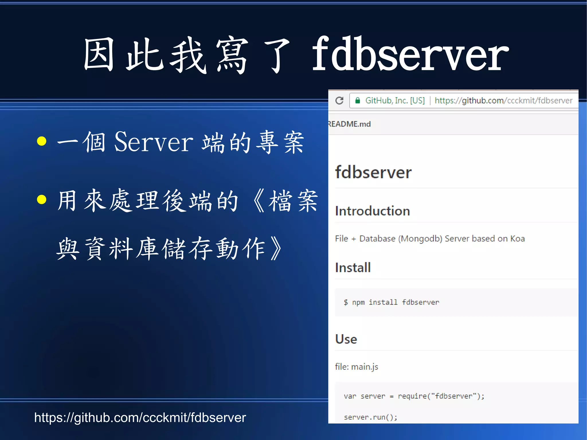 因此我寫了 fdbserver
● 一個 Server 端的專案
● 用來處理後端的《檔案
與資料庫儲存動作》
https://github.com/ccckmit/fdbserver
 