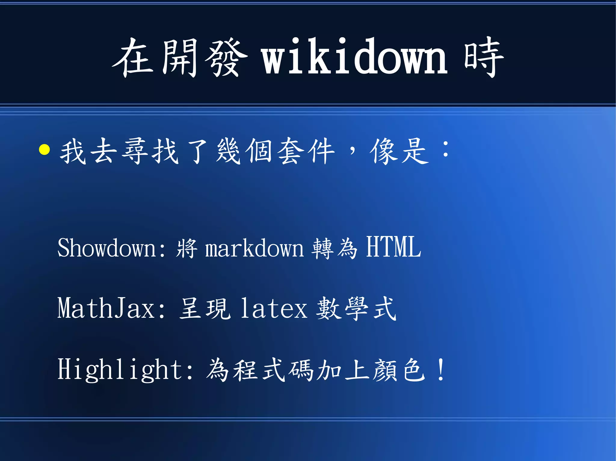 在開發 wikidown 時
● 我去尋找了幾個套件，像是：
Showdown: 將 markdown 轉為 HTML
MathJax: 呈現 latex 數學式
Highlight: 為程式碼加上顏色！
 