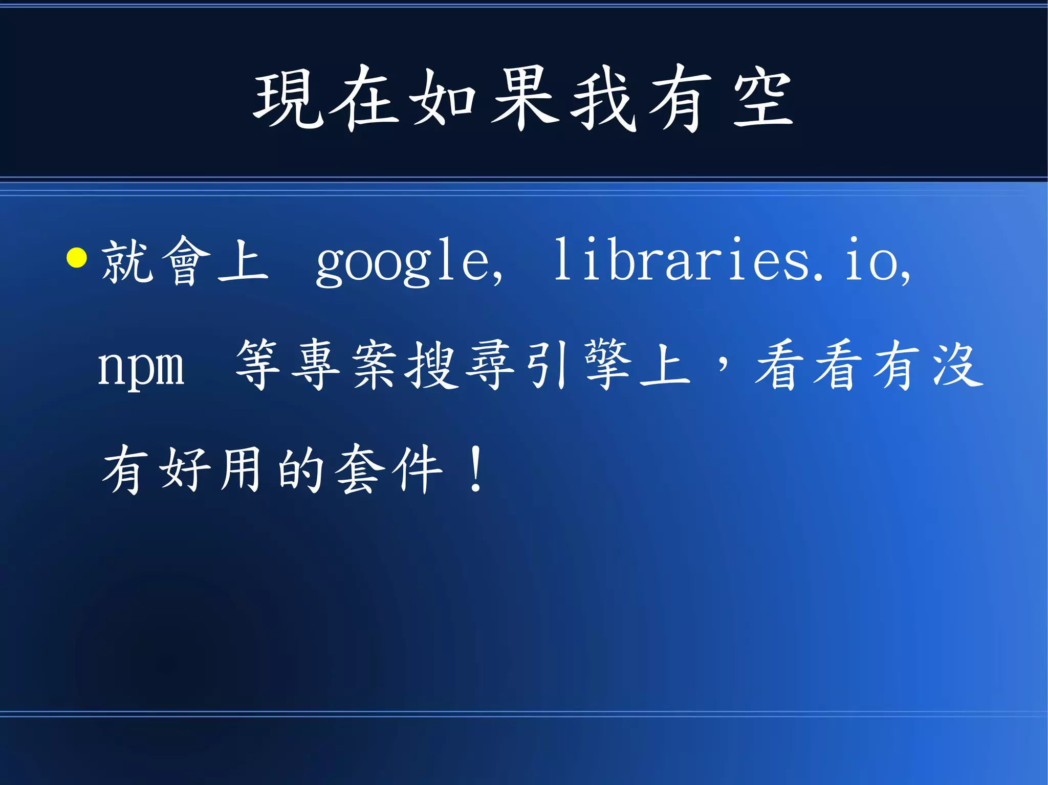 現在如果我有空
● 就會上 google, libraries.io,
npm 等專案搜尋引擎上，看看有沒
有好用的套件！
 