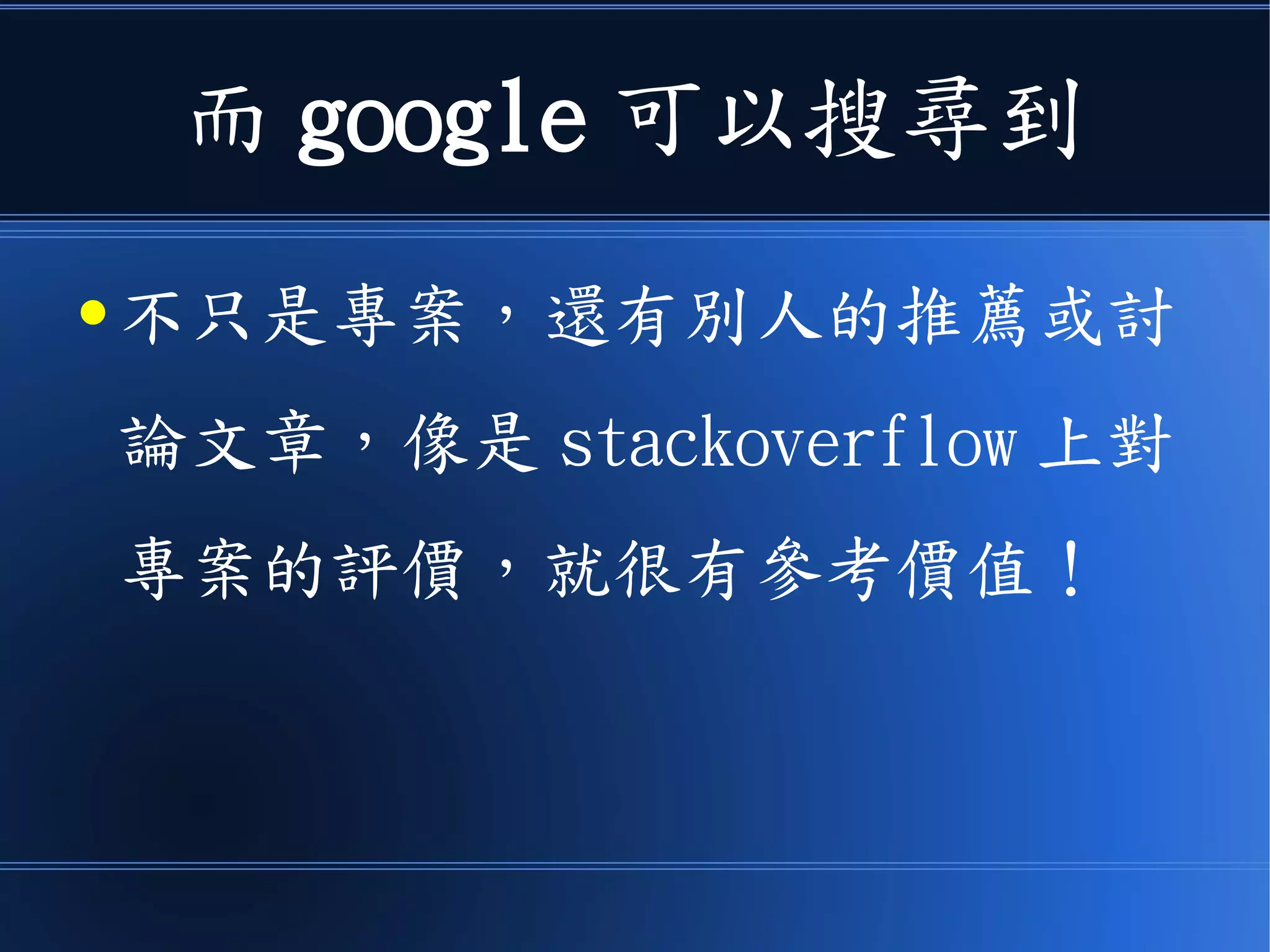 而 google 可以搜尋到
● 不只是專案，還有別人的推薦或討
論文章，像是 stackoverflow 上對
專案的評價，就很有參考價值！
 