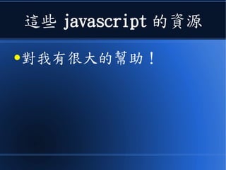 這些 javascript 的資源
●對我有很大的幫助！
 