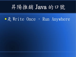 昇陽推銷 Java 的口號
● 是 Write Once ， Run Anywhere
 