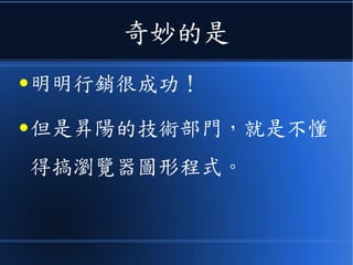 奇妙的是
● 明明行銷很成功！
● 但是昇陽的技術部門，就是不懂
得搞瀏覽器圖形程式。
 
