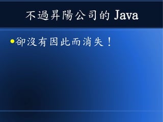 不過昇陽公司的 Java
●卻沒有因此而消失！
 