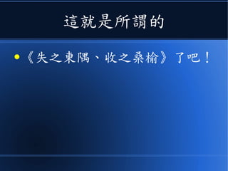 這就是所謂的
● 《失之東隅、收之桑榆》了吧！
 