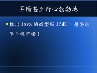 昇陽甚至野心勃勃地
● 推出 Java 的微型版 J2ME ，想要進
軍手機市場！
 