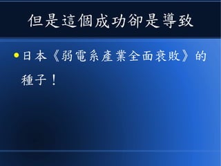 但是這個成功卻是導致
● 日本《弱電系產業全面衰敗》的
種子！
 