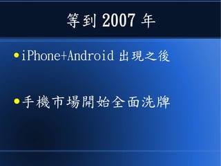 等到 2007 年
● iPhone+Android 出現之後
●手機市場開始全面洗牌
 