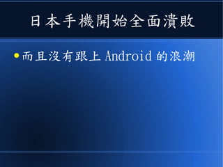 日本手機開始全面潰敗
● 而且沒有跟上 Android 的浪潮
 