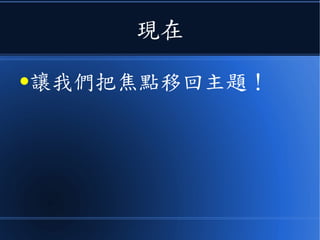現在
●讓我們把焦點移回主題！
 
