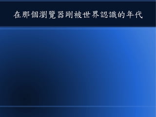 在那個瀏覽器剛被世界認識的年代
 