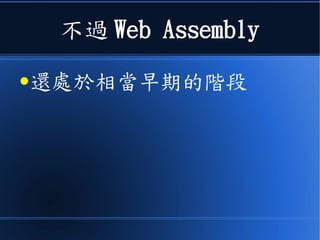 不過 Web Assembly
●還處於相當早期的階段
 