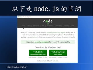 以下是 node.js 的官網
https://nodejs.org/en/
 