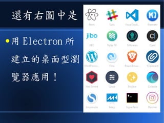 還有右圖中是
● 用 Electron 所
建立的桌面型瀏
覽器應用！
 