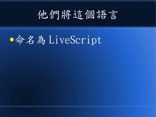 他們將這個語言
●命名為 LiveScript
 