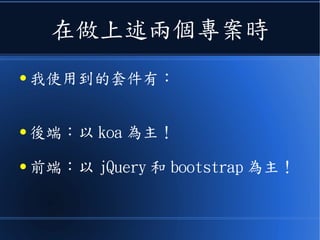 在做上述兩個專案時
● 我使用到的套件有：
● 後端：以 koa 為主！
● 前端：以 jQuery 和 bootstrap 為主！
 