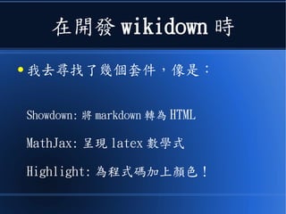 在開發 wikidown 時
● 我去尋找了幾個套件，像是：
Showdown: 將 markdown 轉為 HTML
MathJax: 呈現 latex 數學式
Highlight: 為程式碼加上顏色！
 