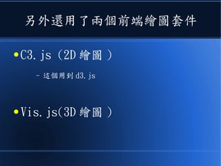 另外還用了兩個前端繪圖套件
● C3.js (2D 繪圖 )
– 這個用到 d3.js
● Vis.js(3D 繪圖 )
 