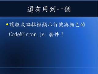 還有用到一個
● 讓程式編輯框顯示行號與顏色的
CodeMirror.js 套件！
 