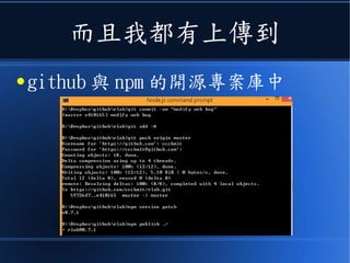 而且我都有上傳到
● github 與 npm 的開源專案庫中
 