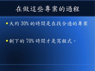 在做這些專案的過程
● 大約 30% 的時間是在找合適的專案
● 剩下的 70% 時間才是寫程式。
 