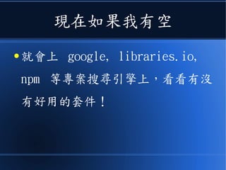 現在如果我有空
● 就會上 google, libraries.io,
npm 等專案搜尋引擎上，看看有沒
有好用的套件！
 