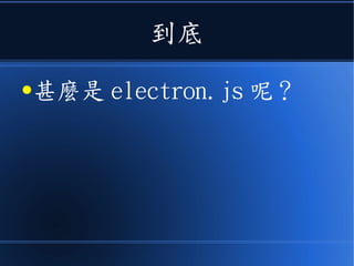 到底
●甚麼是 electron.js 呢？
 