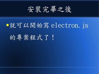 安裝完畢之後
●就可以開始寫 electron.js
的專案程式了！
 