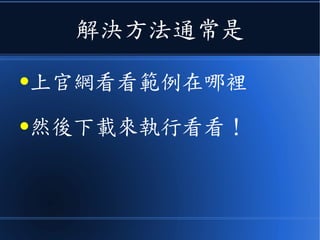 解決方法通常是
●上官網看看範例在哪裡
●然後下載來執行看看！
 