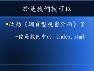 於是我們就可以
●啟動《網頁型視窗介面》了
–像是範例中的 index.html
 