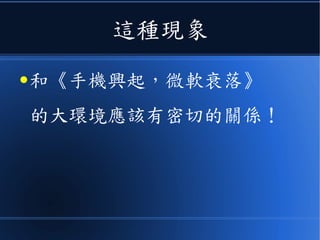 這種現象
● 和《手機興起，微軟衰落》
的大環境應該有密切的關係！
 