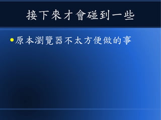 接下來才會碰到一些
● 原本瀏覽器不太方便做的事
 