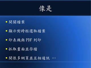 像是
● 開關檔案
● 顯示對跨框選取檔案
● 印表機與 PDF 列印
● 抓取畫面並存檔
● 開很多網頁並互相通訊 …
 