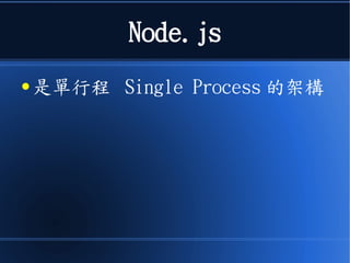 Node.js
● 是單行程 Single Process 的架構
 
