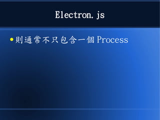 Electron.js
● 則通常不只包含一個 Process
 