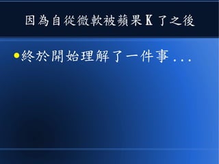 因為自從微軟被蘋果 K 了之後
●終於開始理解了一件事 ...
 