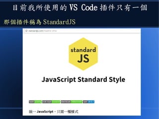 目前我所使用的 VS Code 插件只有一個
那個插件稱為 StandardJS
 