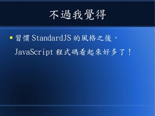 不過我覺得
● 習慣 StandardJS 的風格之後，
JavaScript 程式碼看起來好多了！
 